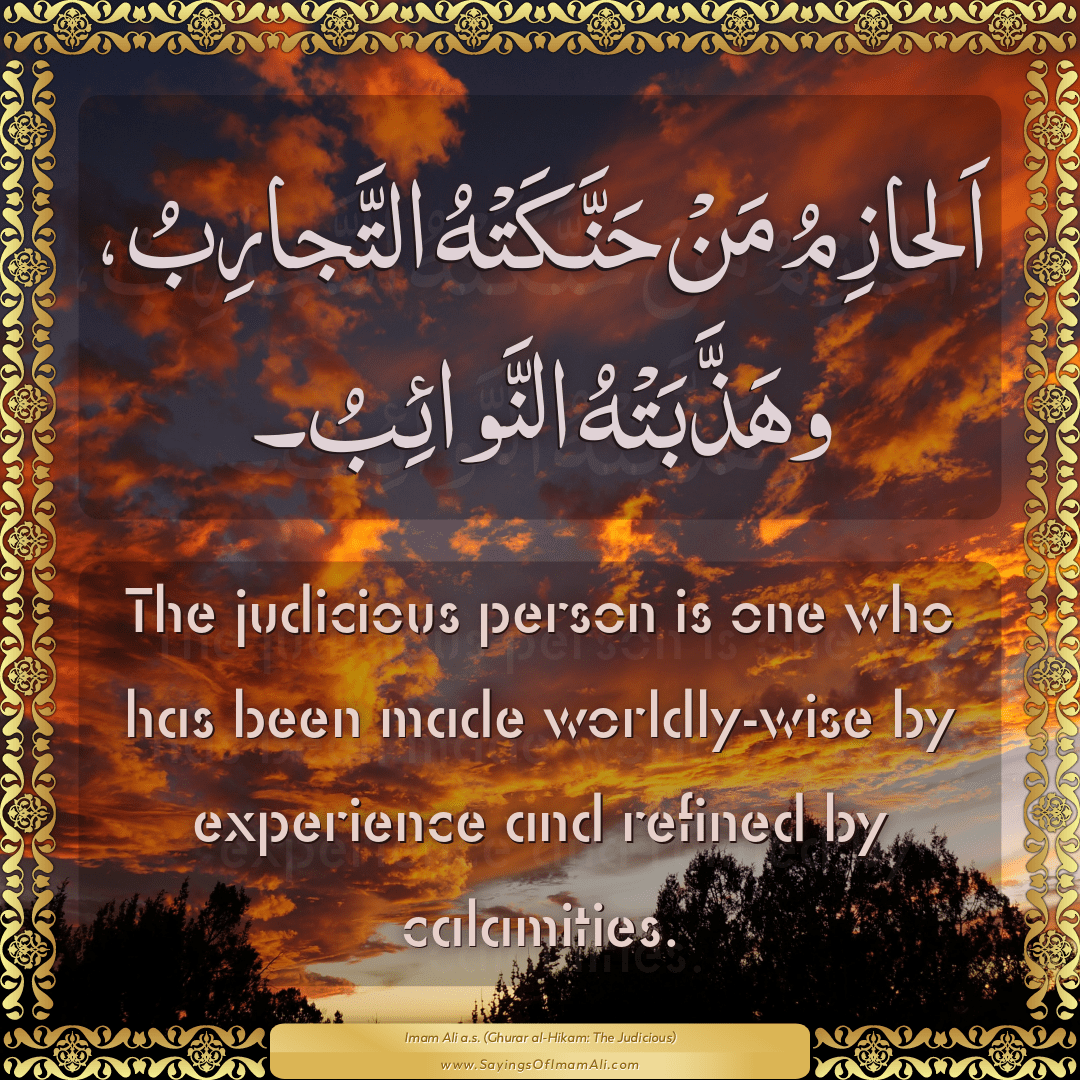 The judicious person is one who has been made worldly-wise by experience...